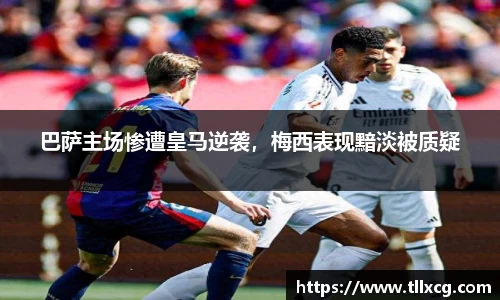 巴萨主场惨遭皇马逆袭，梅西表现黯淡被质疑