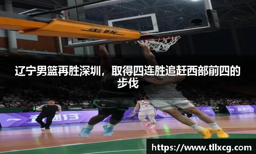 辽宁男篮再胜深圳，取得四连胜追赶西部前四的步伐