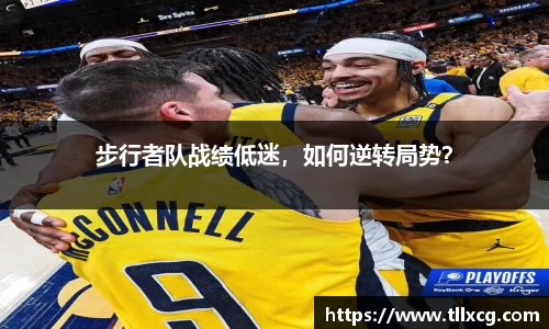 步行者队战绩低迷，如何逆转局势？