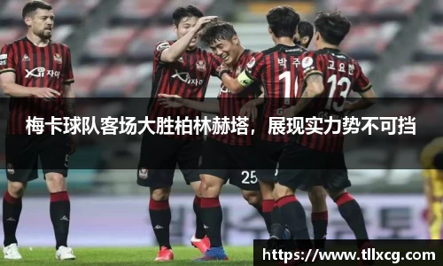 梅卡球队客场大胜柏林赫塔，展现实力势不可挡