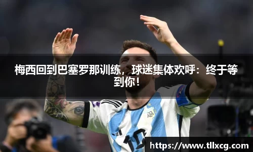 梅西回到巴塞罗那训练，球迷集体欢呼：终于等到你！