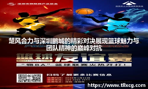 楚风合力与深圳鹏城的精彩对决展现篮球魅力与团队精神的巅峰对抗