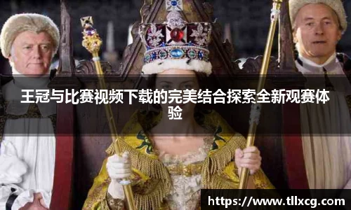 王冠与比赛视频下载的完美结合探索全新观赛体验