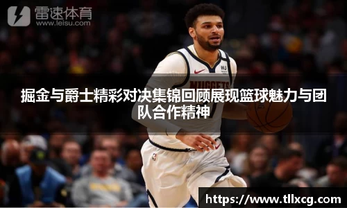 掘金与爵士精彩对决集锦回顾展现篮球魅力与团队合作精神
