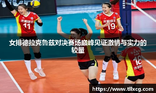 女排德拉克鲁兹对决赛场巅峰见证激情与实力的较量