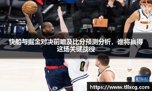 快船与掘金对决前瞻及比分预测分析，谁将赢得这场关键战役