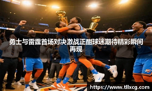 勇士与雷霆首场对决激战正酣球迷期待精彩瞬间再现