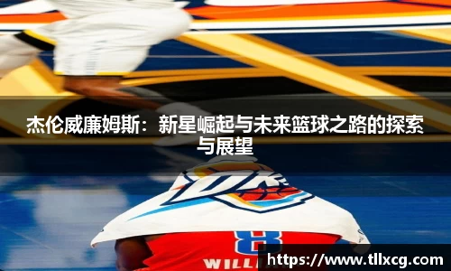 杰伦威廉姆斯：新星崛起与未来篮球之路的探索与展望