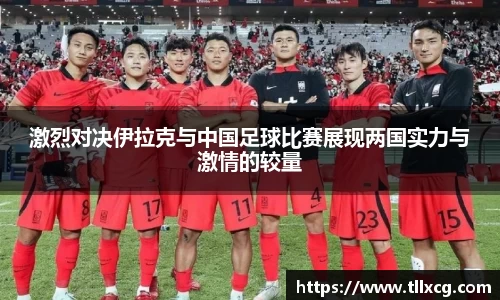 激烈对决伊拉克与中国足球比赛展现两国实力与激情的较量