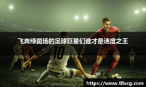 飞奔绿茵场的足球巨星们谁才是速度之王