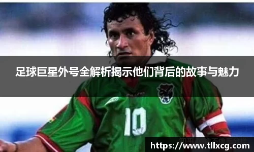 足球巨星外号全解析揭示他们背后的故事与魅力