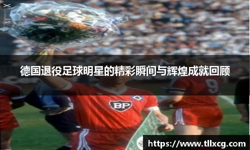 德国退役足球明星的精彩瞬间与辉煌成就回顾