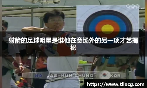 射箭的足球明星是谁他在赛场外的另一项才艺揭秘
