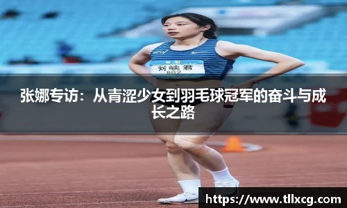 张娜专访：从青涩少女到羽毛球冠军的奋斗与成长之路