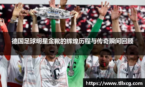 德国足球明星金靴的辉煌历程与传奇瞬间回顾